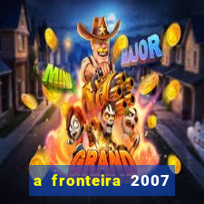 a fronteira 2007 filme completo dublado